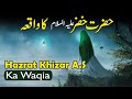 Hazrat khizar waqia  story of hazrat khizar as  hazrat khizar full story urduhindi