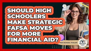 Should High Schoolers Make Strategic FAFSA Moves For More Financial Aid? - High School Toolkit