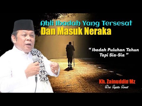 Ahli Ibadah Yang Tersesat Dan Masuk Neraka - Ceramah KH Zainuddin MZ