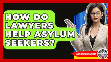 How Do Lawyers Help Asylum Seekers? - Learn About Libertarianism
