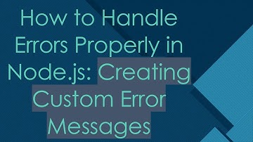 How to Handle Errors Properly in Node.js: Creating Custom Error Messages