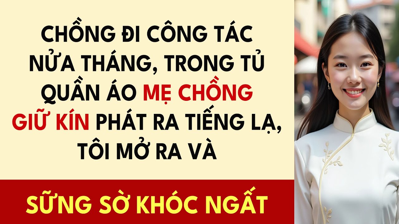 Chồng Đi Công Tác Nửa Tháng, Trong Tủ Quần Áo Mẹ Chồng Giữ Kín Phát Ra Tiếng Lạ, Tôi Mở Ra Và....