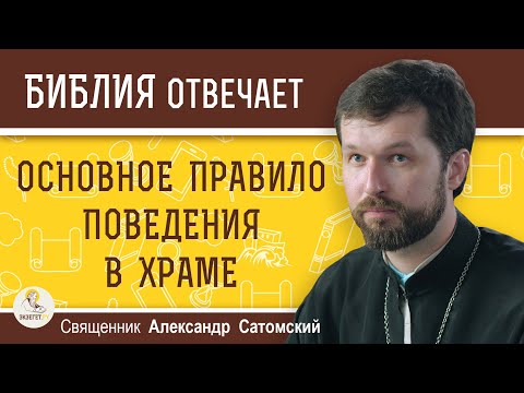 ОСНОВНОЕ ПРАВИЛО поведения в храме.  Священник Александр Сатомский