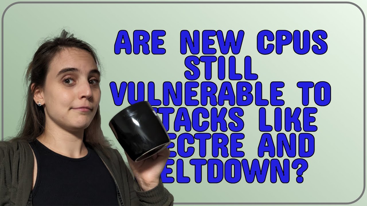 Security: are new CPUs still vulnerable to attacks like Spectre and Meltdown?