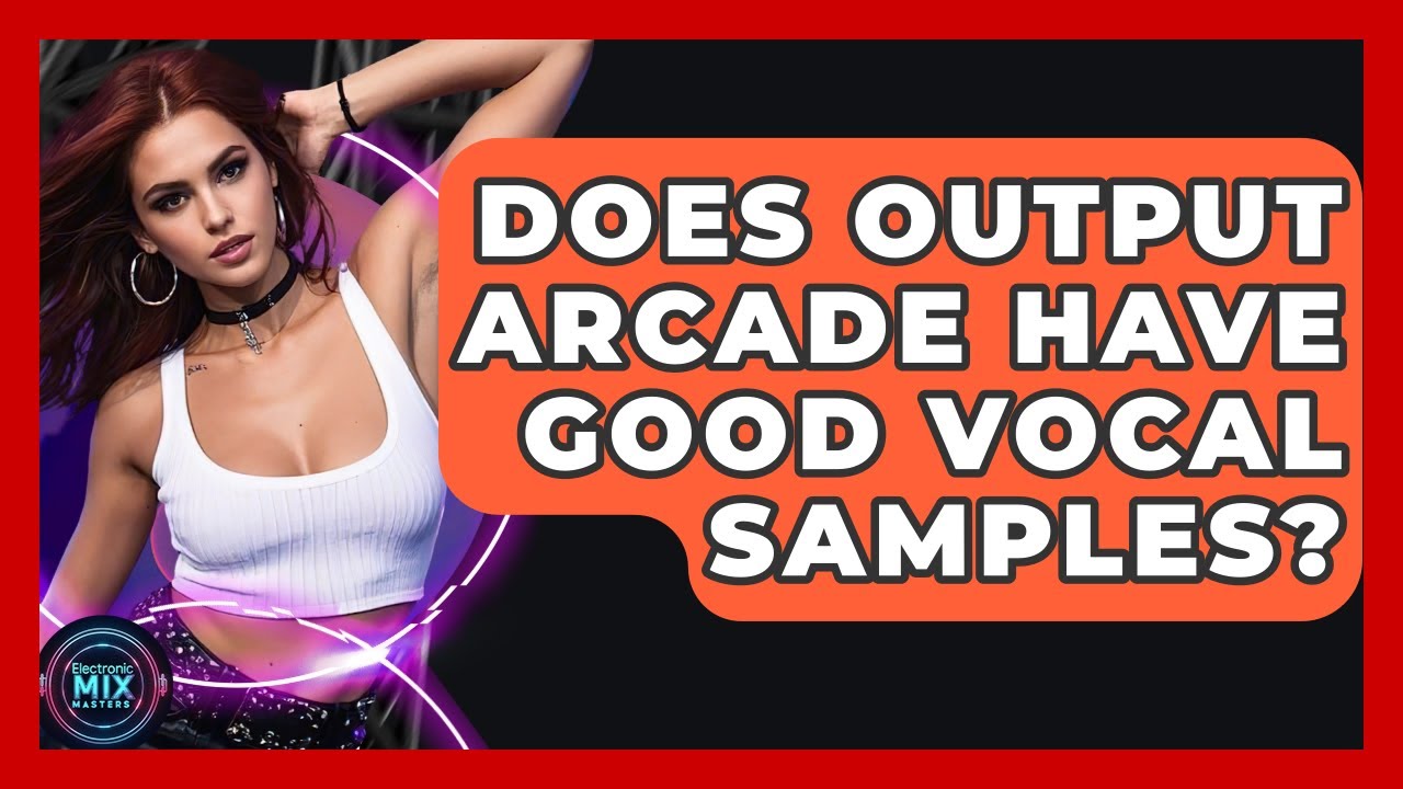 Does Output Arcade Have Good Vocal Samples? - Electronic Mix Masters
