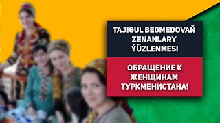 Turkmenistan Tajigul Begmedovaň Zenanlary Ýüzlenmesi | Обращение к Женщинам Туркменистана