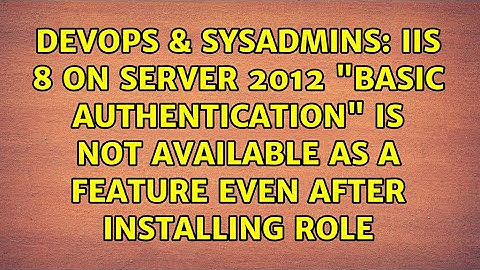 IIS 8 on Server 2012 "Basic Authentication" is not available as a feature even after installing...