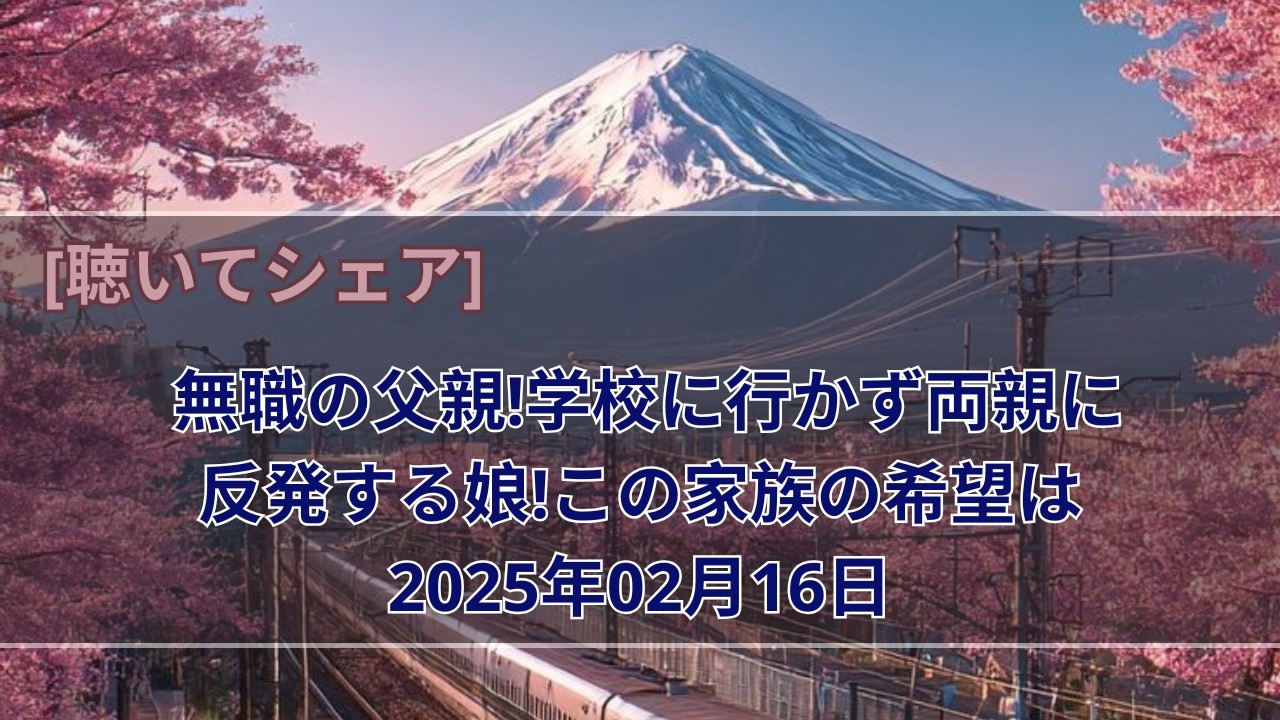 無職の父親!学校に行かず両親に反発する娘!この家族の希望は2025年02月16日