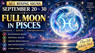 Information September 20–30: Full Moon in Pisces Changes the Story | ALL Rising Signs Guide