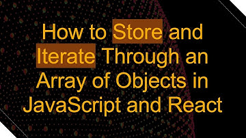 How to Store and Iterate Through an Array of Objects in JavaScript and React