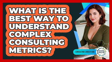 What Is The Best Way To Understand Complex Consulting Metrics? - Consulting Career Hub
