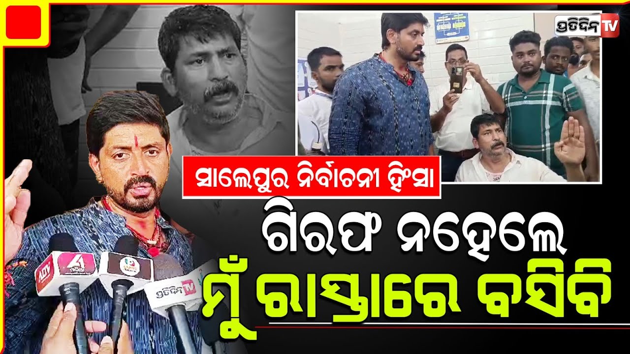 ସାଲେପୁର ରେ ରାଜନୀତିକ ହିଂସା, ଅରିନ୍ଦମ କଲେ ଉଦ୍ଧାର ଦେଲେ ଚେତାବନୀ ମୁଁ ରାସ୍ତାରେ ବସିବି। Salipur Constituency.