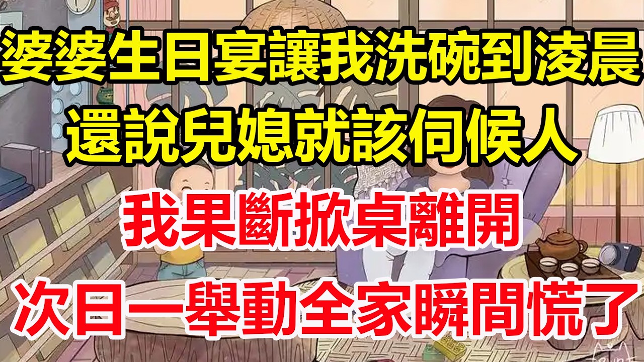 婆婆生日宴讓我洗碗到淩晨，還說兒媳就該伺候人，我果斷掀桌離開，次日一舉動全家瞬間慌了！#心寄奇旅#為人處世#生活經驗#情感#故事#彩礼#花開富貴#深夜淺讀