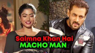 Salman Khan है Macho Man, Rashmika Mandanna ने कही बड़ी बात