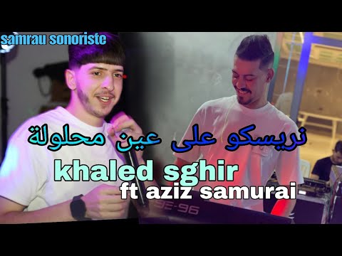 Khaled Sghir Ft Aziz Samurai نريسكو ونخدمو Nrisko 3la 3ayn Mhlola 