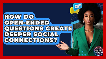 How Do Open-ended Questions Create Deeper Social Connections? - Social Success Club