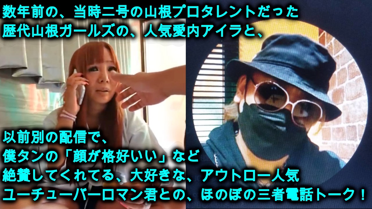 数年前の、当時二号の山根プロだった歴代山根ガールズの、人気愛内アイラと、以前別の配信で、僕タンの「顔が格好いい」など絶賛してくれてる好きな、アウトロー人気ユーチューバーロマン君との、ほのぼの三者電話！