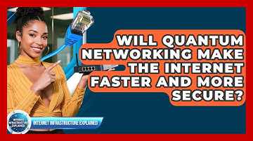 Will Quantum Networking Make The Internet Faster And More Secure?