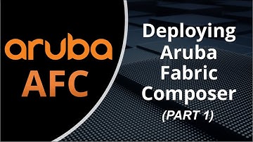 Better Together: Aruba AOS-CX & AFC Series: Deploying Aruba Fabric Composer