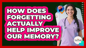 How Does Forgetting Actually Help Improve Our Memory? - Brain Health Support Network