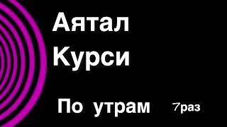 Аяталь Курси 7 раз каждое утро читайте