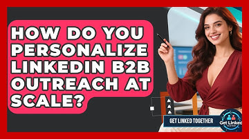 How Do You Personalize LinkedIn B2B Outreach At Scale? - Get Linked Together