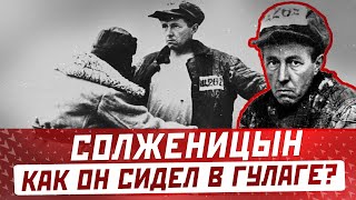 Александр Солженицын: как он сидел в ГУЛАГе на самом деле