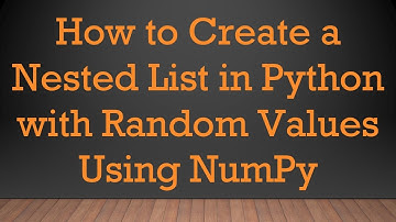 How to Create a Nested List in Python with Random Values Using NumPy