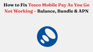 How to Fix Tesco Mobile Pay As You Go Not Working – Balance, Bundle & APN