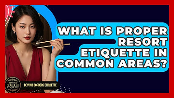 What Is Proper Resort Etiquette In Common Areas? - Beyond Borders Etiquette