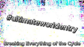 #ultimateworldentry | Breaking Everything of the Cycle