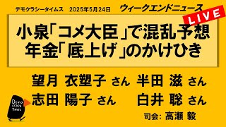 小泉「コメ大臣」で混乱予想　年金「底上げ」のかけひき （半田 滋／望月 衣塑子／志田 陽子／白井 聡）　ウィークエンドニュース 20250524