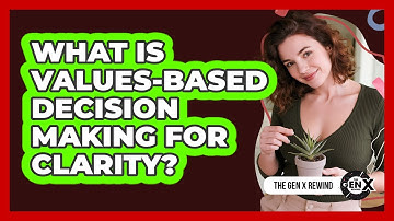 What Is Values-based Decision Making For Clarity? - The Gen X Rewind