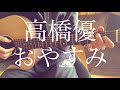 【高校生】高橋優/おやすみ