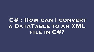 C# : How can I convert a DataTable to an XML file in C#?