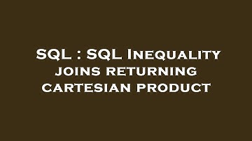 SQL : SQL Inequality joins returning cartesian product