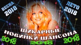 САМЫЕ ЛУЧШИЕ и ШИКАРНЫЕ НОВИНКИ ШАНСОНА | ВЕСНА - ЛЕТО 2018 САМЫЕ ЛУЧШИЕ и ШИКАРНЫЕ НОВИНКИ ШАНСОНА | ВЕСНА - ЛЕТО 2018
