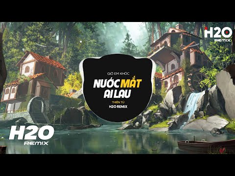 Giờ Em Khóc Nước Mắt Ai Lau H2O Remix Thiên Tú Ngày Xưa Khóc Luôn Có Anh Lau Hot TikTok Remix