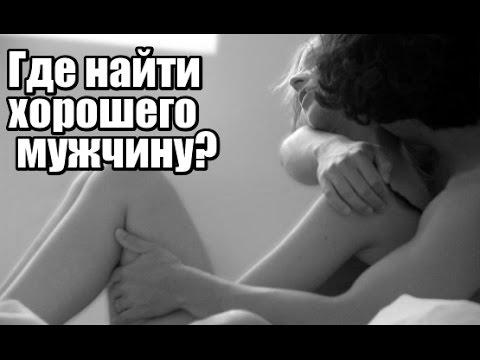 Где найти ХОРОШЕГО мужчину? Как встретить будущего МУЖА?