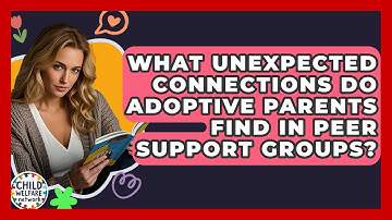 What Unexpected Connections Do Adoptive Parents Find In Peer Support Groups? - Child Welfare Network