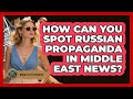 How Can You Spot Russian Propaganda In Middle East News? - Middle East Insights
