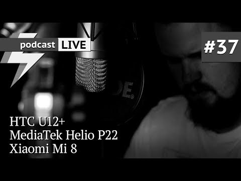 podcast #37 - HTC U12+, MediaTek Helio P22, Xiaomi Mi 8