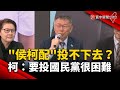 侯柯配投不下去？柯：要他們投國民黨很困難｜#寰宇新聞 @globalnewstw