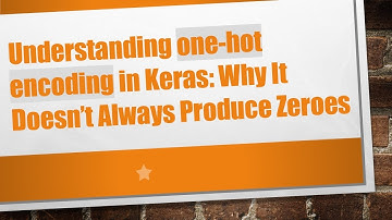 Understanding one-hot encoding in Keras: Why It Doesn’t Always Produce Zeroes