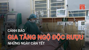 CẢNH BÁO GIA TĂNG NGỘ ĐỘC RƯỢU NHỮNG NGÀY CẬN TẾT  | VTC9