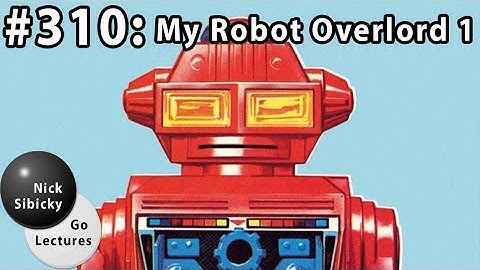 Nick Sibicky Go Lecture #310 - My Robot Overlord 1
