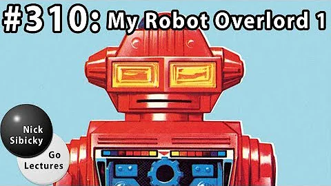 Nick Sibicky Go Lecture #310 - My Robot Overlord 1