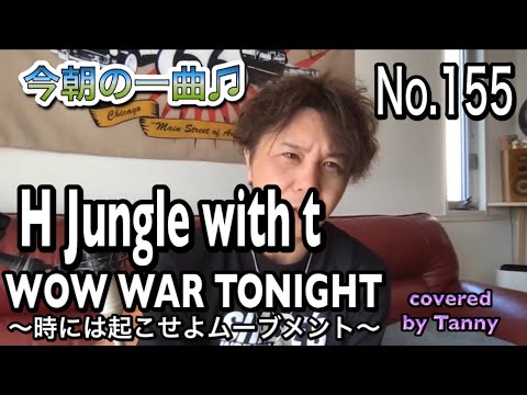 今朝の一曲♫No 155　H Jungle with t　WOW WAR TONIGHT 〜時には起こせよムーヴメント　covered by Tanny
