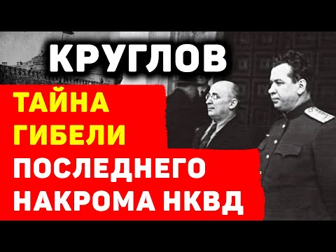 ГЕНЕРАЛ КРУГЛОВ: ТАЙНА ГИБЕЛИ ПОСЛЕДНЕГО НАРКОМА НКВД