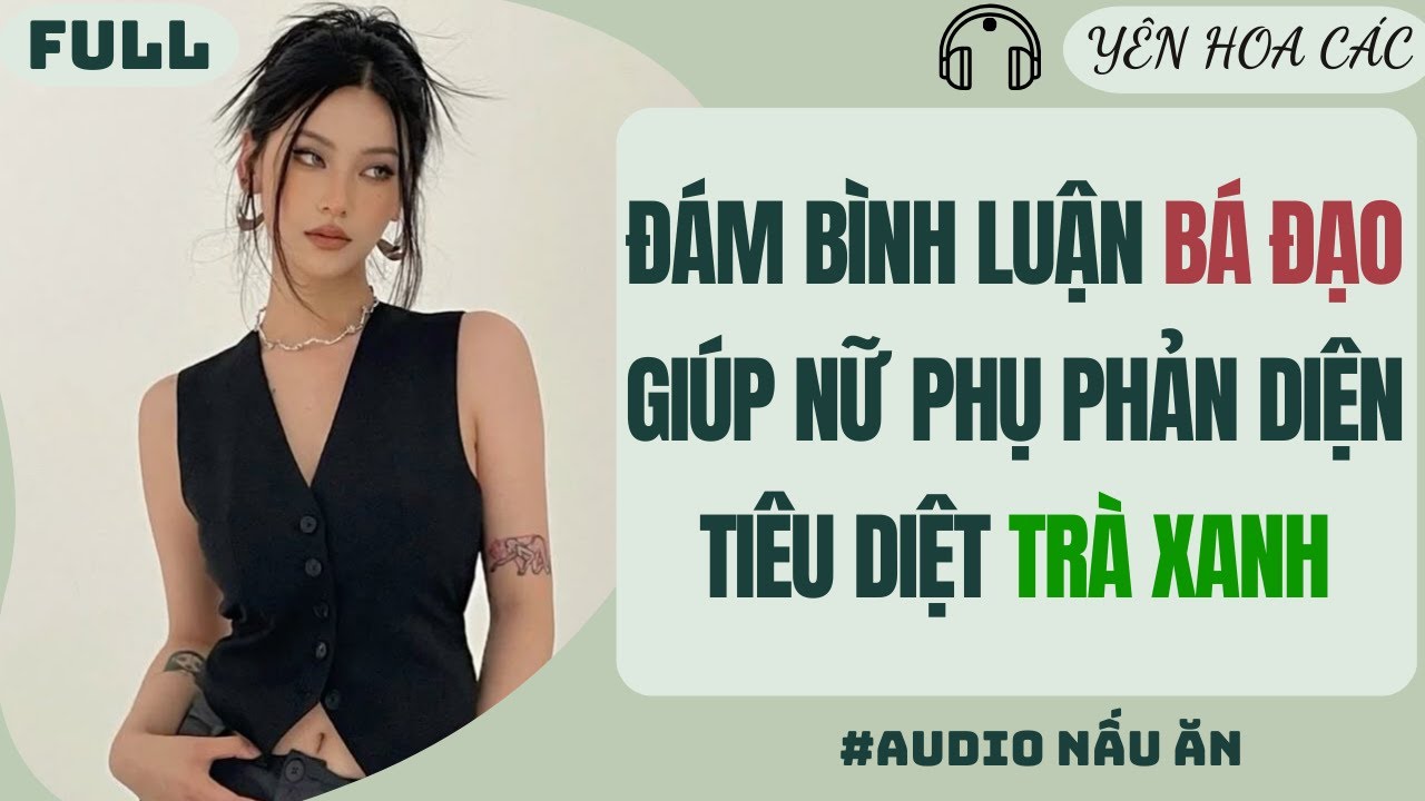 FULL AUDIO | ĐÁM BÌNH LUẬN BÁ ĐẠO GIÚP NỮ PHỤ PHẢN DIỆN TIÊU DIỆT TRÀ XANH |Yên Hoa Các 